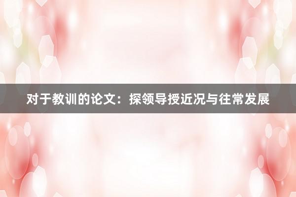 对于教训的论文：探领导授近况与往常发展