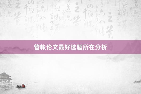 管帐论文最好选题所在分析