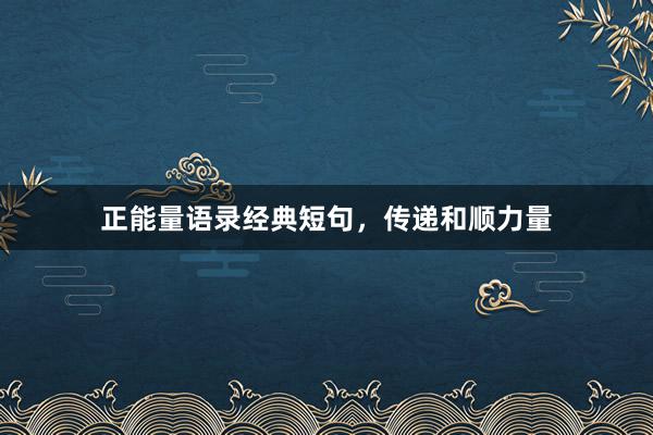 正能量语录经典短句,传递和顺力量