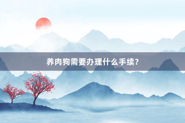 养肉狗需要办理什么手续？