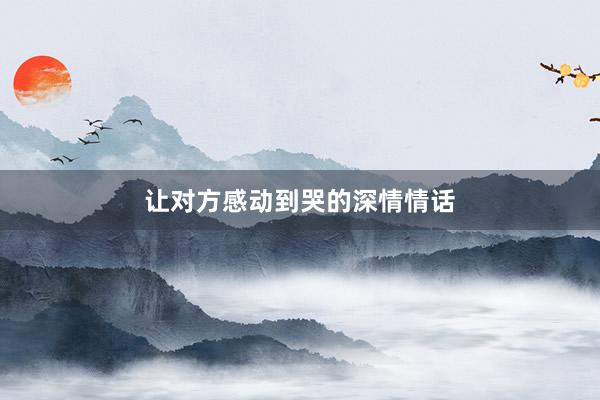 让对方感动到哭的深情情话